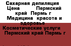 Сахарная депиляция › Цена ­ 150 - Пермский край, Пермь г. Медицина, красота и здоровье » Косметические услуги   . Пермский край,Пермь г.